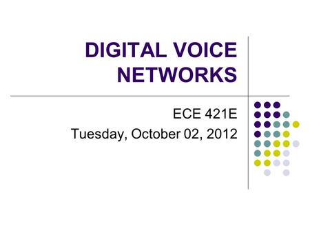 DIGITAL VOICE NETWORKS ECE 421E Tuesday, October 02, 2012.