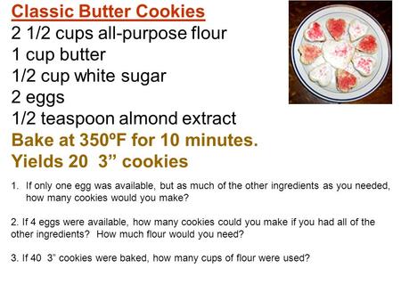 Classic Butter Cookies 2 1/2 cups all-purpose flour 1 cup butter 1/2 cup white sugar 2 eggs 1/2 teaspoon almond extract Bake at 350ºF for 10 minutes.