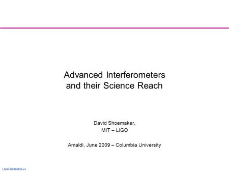 LIGO-G0900550-v4 Advanced Interferometers and their Science Reach David Shoemaker, MIT – LIGO Amaldi, June 2009 – Columbia University.