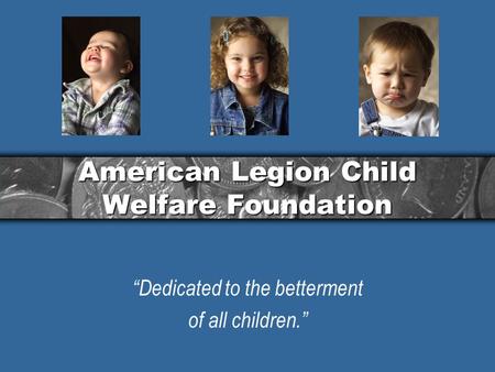 American Legion Child Welfare Foundation “Dedicated to the betterment of all children.”