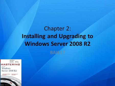 Chapter 2: Installing and Upgrading to Windows Server 2008 R2 BAI617.
