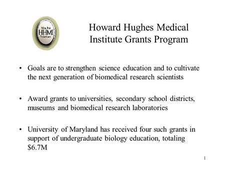1 Howard Hughes Medical Institute Grants Program Goals are to strengthen science education and to cultivate the next generation of biomedical research.