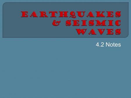 4.2 Notes  An earthquake is the shaking and trembling that results from movement of rock beneath Earth’s surface.