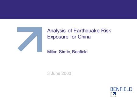 Analysis of Earthquake Risk Exposure for China Milan Simic, Benfield 3 June 2003.