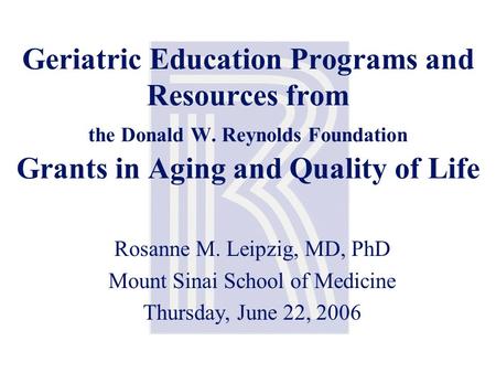 Geriatric Education Programs and Resources from the Donald W. Reynolds Foundation Grants in Aging and Quality of Life Rosanne M. Leipzig, MD, PhD Mount.