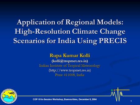 COP-10 In-Session Workshop, Buenos Aires, December 8, 2004 1 Application of Regional Models: High-Resolution Climate Change Scenarios for India Using PRECIS.