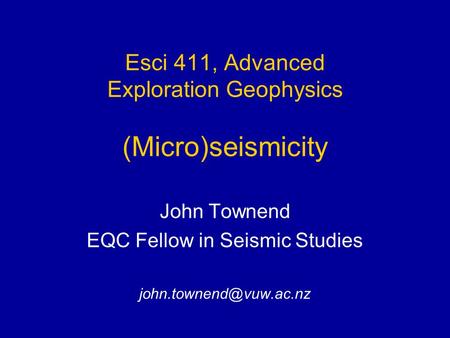 Esci 411, Advanced Exploration Geophysics (Micro)seismicity John Townend EQC Fellow in Seismic Studies