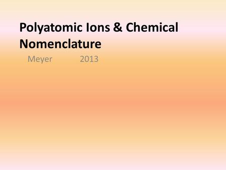 Polyatomic Ions & Chemical Nomenclature Meyer 2013.