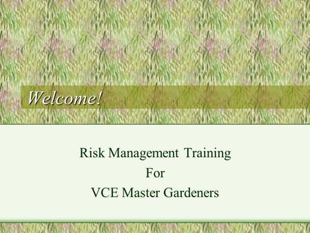 Welcome! Risk Management Training For VCE Master Gardeners.