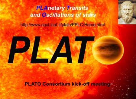 PLAnetary Transits and Oscillations of stars  PLATO Consortium kick-off meeting.