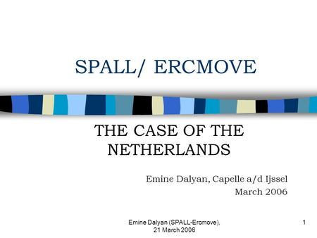 Emine Dalyan (SPALL-Ercmove), 21 March 2006 1 SPALL/ ERCMOVE THE CASE OF THE NETHERLANDS Emine Dalyan, Capelle a/d Ijssel March 2006.