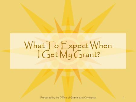 Prepared by the Office of Grants and Contracts1 What To Expect When I Get My Grant?