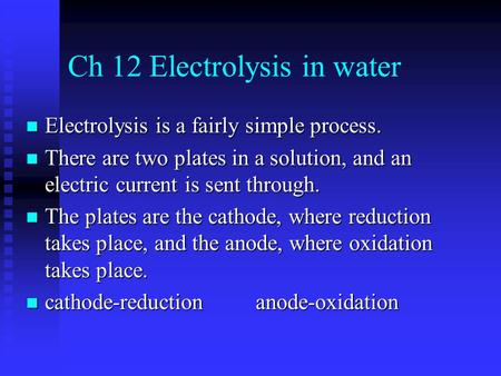 Ch 12 Electrolysis in water Electrolysis is a fairly simple process. Electrolysis is a fairly simple process. There are two plates in a solution, and an.