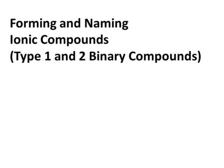 Forming and Naming Ionic Compounds (Type 1 and 2 Binary Compounds)