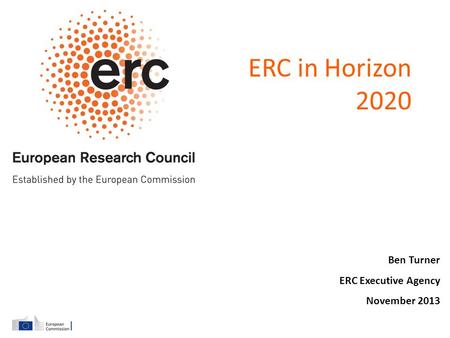 ERC in Horizon 2020 Ben Turner ERC Executive Agency November 2013.