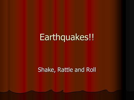 Earthquakes!! Shake, Rattle and Roll.