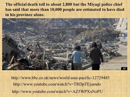 The official death toll to about 2,800 but the Miyagi police chief has said that more than 10,000 people are estimated to have died in his province alone.