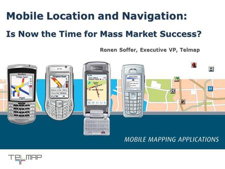 1 September 2005 Confidential Mobile Location and Navigation: Is Now the Time for Mass Market Success? Ronen Soffer, Executive VP, Telmap.