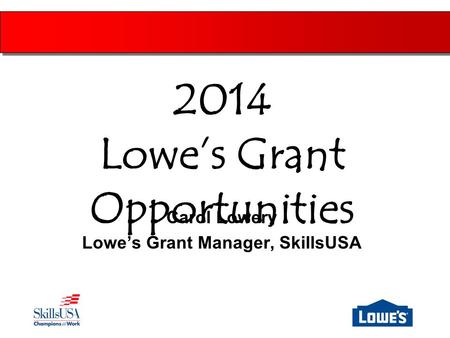 Carol Lowery Lowe’s Grant Manager, SkillsUSA 2014 Lowe’s Grant Opportunities.