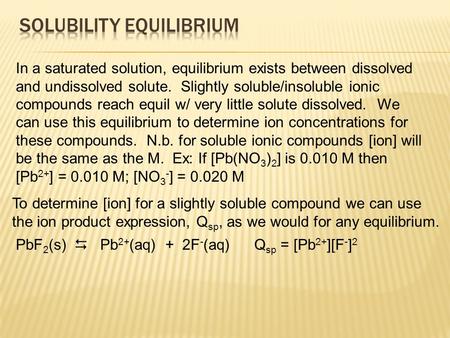 In a saturated solution, equilibrium exists between dissolved and undissolved solute. Slightly soluble/insoluble ionic compounds reach equil w/ very little.