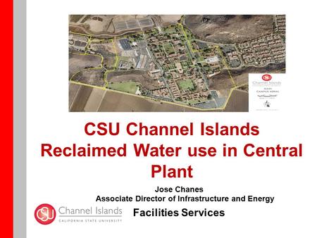 CSU Channel Islands Reclaimed Water use in Central Plant Jose Chanes Associate Director of Infrastructure and Energy Facilities Services.