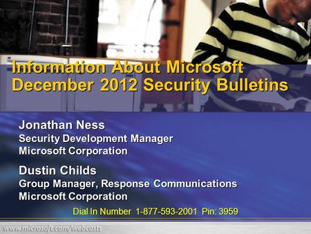 Dial In Number 1-877-593-2001 Pin: 3959 Information About Microsoft December 2012 Security Bulletins Jonathan Ness Security Development Manager Microsoft.