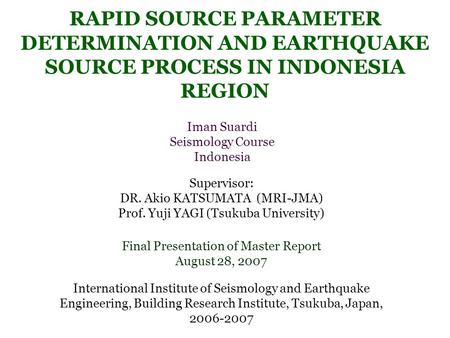 RAPID SOURCE PARAMETER DETERMINATION AND EARTHQUAKE SOURCE PROCESS IN INDONESIA REGION Iman Suardi Seismology Course Indonesia Final Presentation of Master.