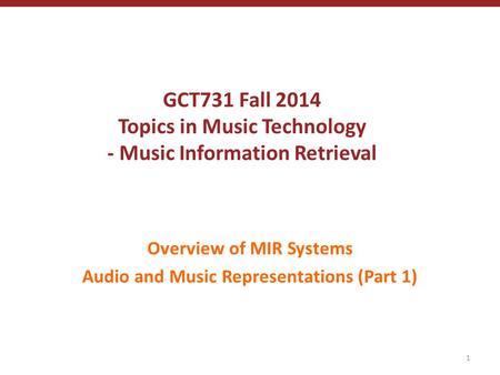 GCT731 Fall 2014 Topics in Music Technology - Music Information Retrieval Overview of MIR Systems Audio and Music Representations (Part 1) 1.