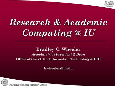 Research & Academic IU Bradley C. Wheeler Associate Vice President & Dean Office of the VP for Information Technology & CIO