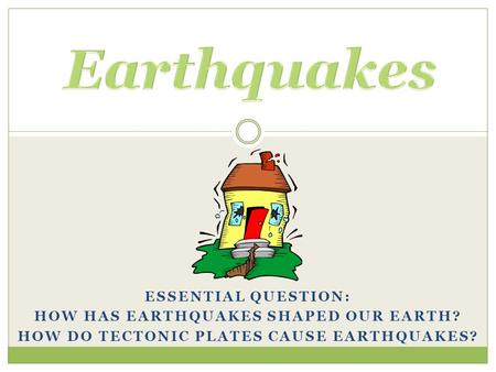 Earthquakes Essential Question: How has earthquakes shaped our Earth?