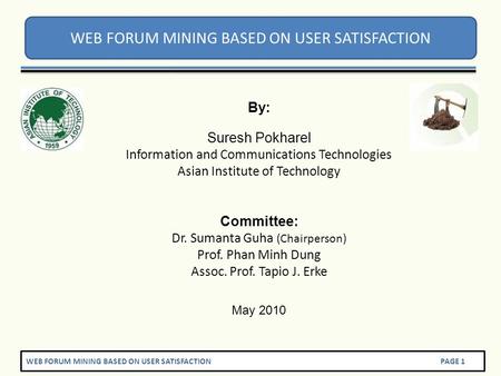 WEB FORUM MINING BASED ON USER SATISFACTION PAGE 1 WEB FORUM MINING BASED ON USER SATISFACTION By: Suresh Pokharel Information and Communications Technologies.