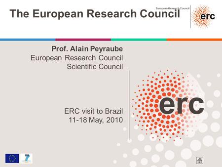 European Research Council The European Research Council Prof. Alain Peyraube European Research Council Scientific Council ERC visit to Brazil 11-18 May,