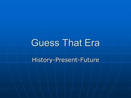 Guess That Era History-Present-Future. History-Present-Future Place- Shire People- Joe Biden Artifacts- Solar Cars Language- Cellular Phone Service Events-