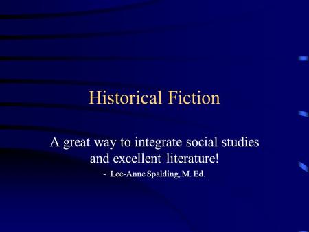 Historical Fiction A great way to integrate social studies and excellent literature! - Lee-Anne Spalding, M. Ed.