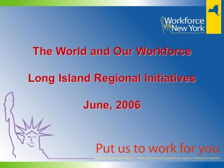 The World and Our Workforce Long Island Regional Initiatives June, 2006 The World and Our Workforce Long Island Regional Initiatives June, 2006.