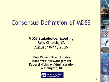 1 Consensus Definition of MDSS Paul Pisano, Team Leader Road Weather Management Federal Highway Administration Washington, DC MDSS Stakeholder Meeting.