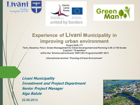 Experience of Livani Municipality in improving urban environment Project ELRI-177 Tartu, Rezekne, Pskov: Green Management for Urban Development and Planning.