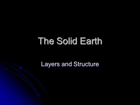 The Solid Earth Layers and Structure. More than meets the eye…