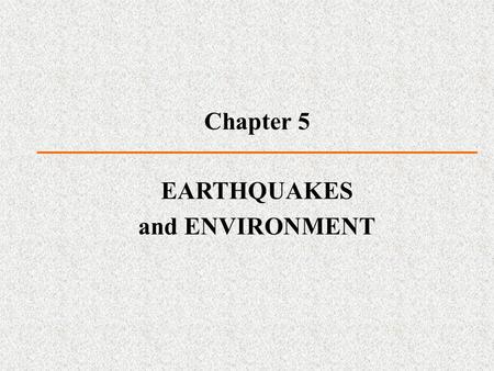 Chapter 5 EARTHQUAKES and ENVIRONMENT. Earthquakes Violent ground-shaking phenomenon by the sudden release of strain energy stored in rocks One of the.