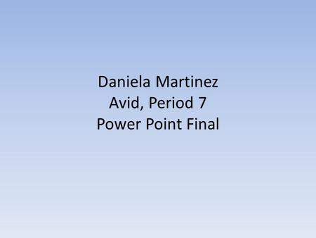 Daniela Martinez Avid, Period 7 Power Point Final.