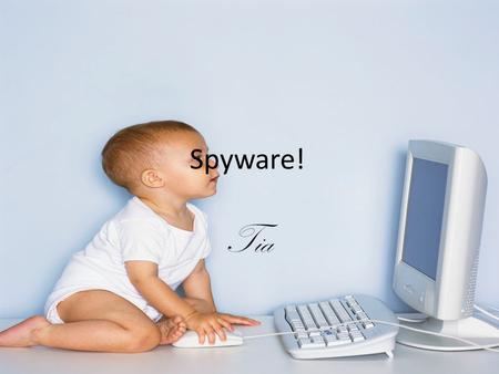 Spyware! Tia. What Is Spyware? With so many types of popular software being spread around the Internet, it is important to be aware of what spyware is.