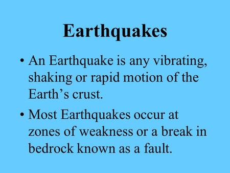 Earthquakes An Earthquake is any vibrating, shaking or rapid motion of the Earth’s crust. Most Earthquakes occur at zones of weakness or a break in bedrock.
