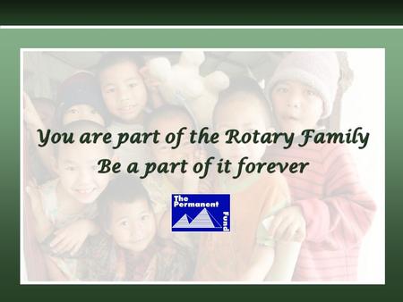 You are part of the Rotary Family Be a part of it forever.
