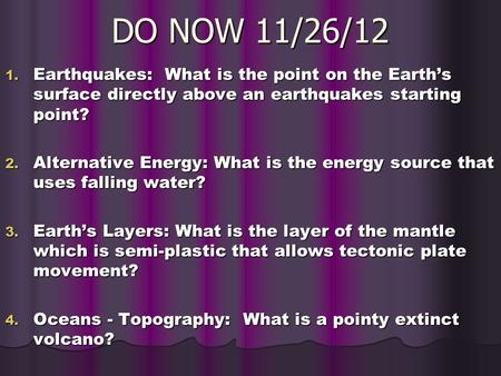 DO NOW 11/26/12 1. Earthquakes: What is the point on the Earth’s surface directly above an earthquakes starting point? 2. Alternative Energy: What is the.
