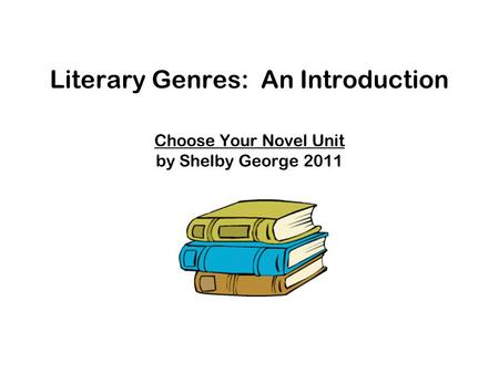 Literary Genres: An Introduction Choose Your Novel Unit by Shelby George 2011.