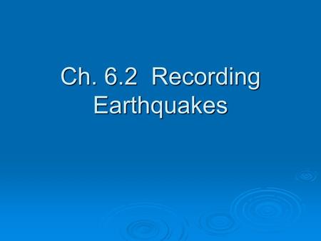 Ch. 6.2 Recording Earthquakes
