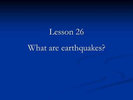 Lesson 26 What are earthquakes?.