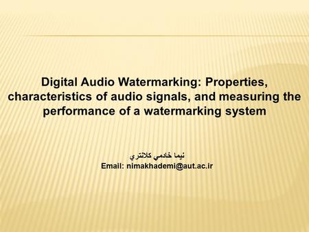 Digital Audio Watermarking: Properties, characteristics of audio signals, and measuring the performance of a watermarking system نيما خادمي کلانتري Email: