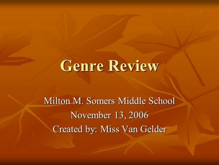 Genre Review Milton M. Somers Middle School November 13, 2006 Created by: Miss Van Gelder.