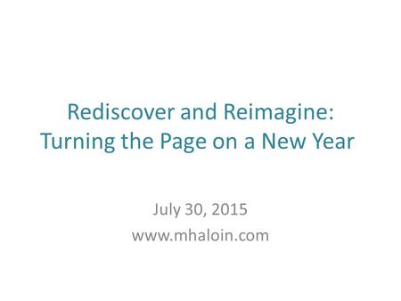 Rediscover and Reimagine: Turning the Page on a New Year July 30, 2015 www.mhaloin.com.